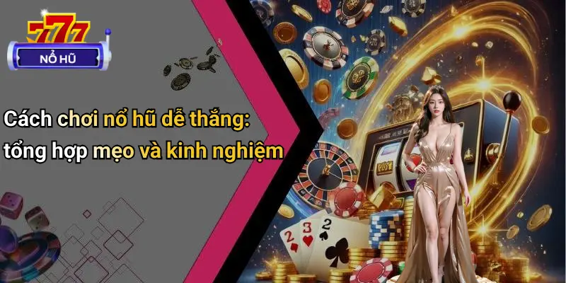 Cách Chơi Nổ Hũ Dễ Thắng: Bí Quyết Săn Thưởng Đỉnh Cao 3 Cách Chơi Nổ Hũ Dễ Thắng