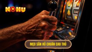 Mẹo săn hũ chuẩn cao thủ