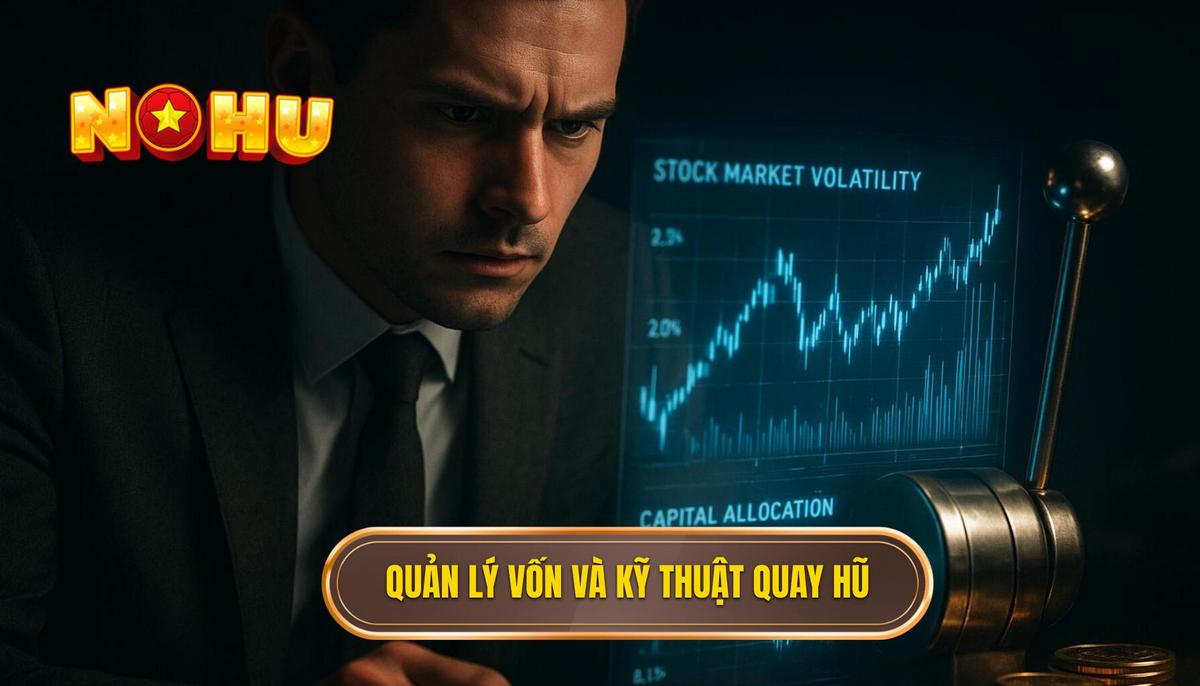 Chiến thuật quản lý vốn và kỹ thuật quay hũ chuyên sâu