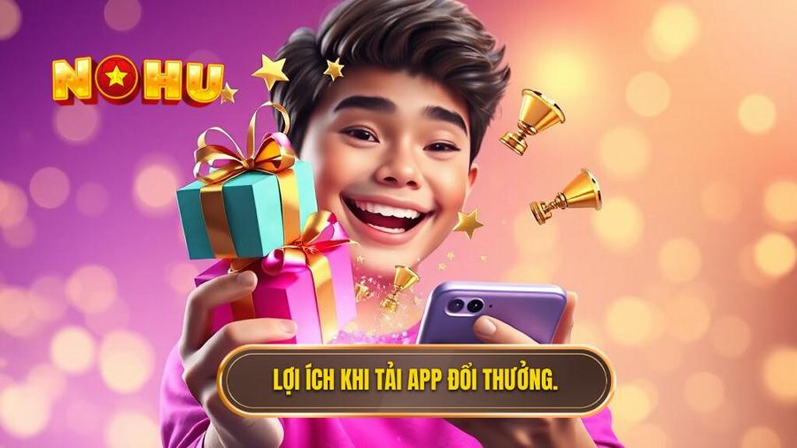 Lợi ích khi tải app đổi thưởng.