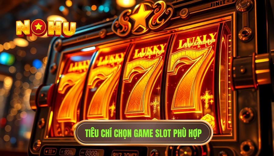 Các tiêu chí vàng trong cách chọn game slot phù hợp