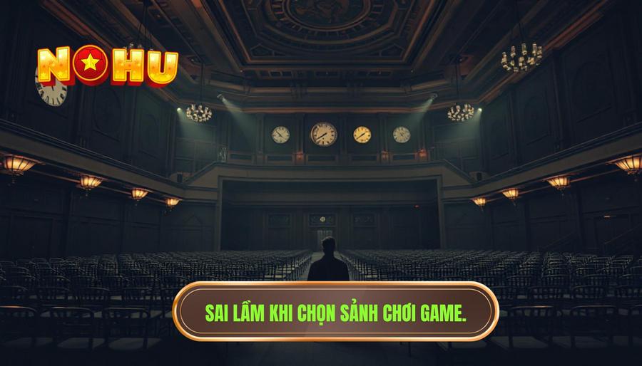 Chọn sai thời điểm và sảnh chơi